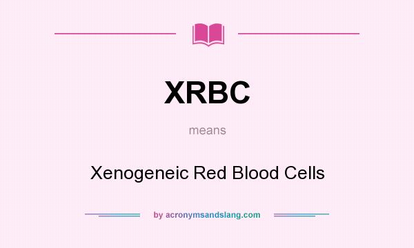 What does XRBC mean? It stands for Xenogeneic Red Blood Cells
