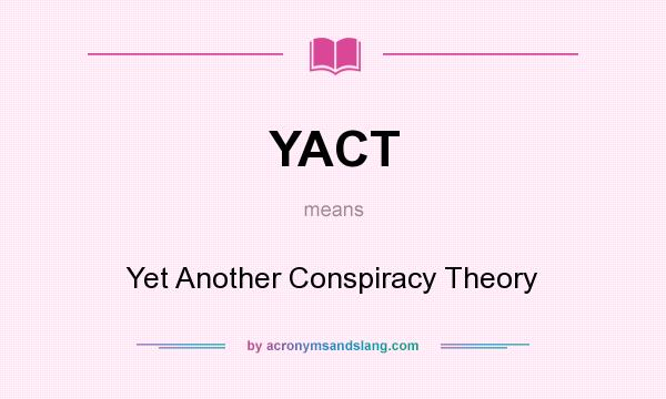 What does YACT mean? It stands for Yet Another Conspiracy Theory