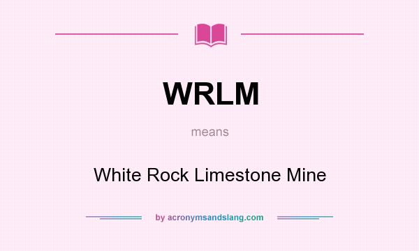 What does WRLM mean? It stands for White Rock Limestone Mine