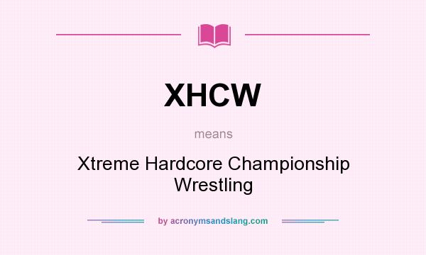 What does XHCW mean? It stands for Xtreme Hardcore Championship Wrestling