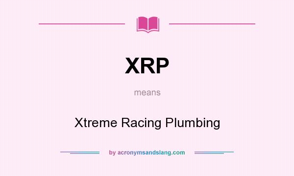 What does XRP mean? It stands for Xtreme Racing Plumbing