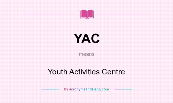 What does YAC mean? It stands for Youth Activities Centre