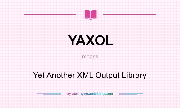 What does YAXOL mean? It stands for Yet Another XML Output Library