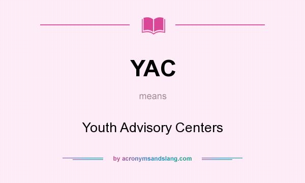 What does YAC mean? It stands for Youth Advisory Centers