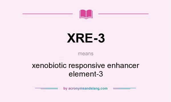 What does XRE-3 mean? It stands for xenobiotic responsive enhancer element-3