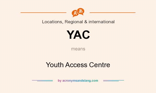 What does YAC mean? It stands for Youth Access Centre