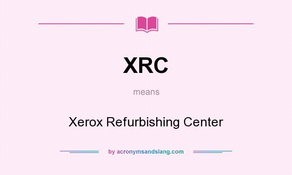 What does XRC mean? It stands for Xerox Refurbishing Center