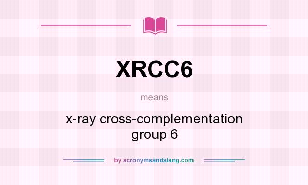 What does XRCC6 mean? It stands for x-ray cross-complementation group 6