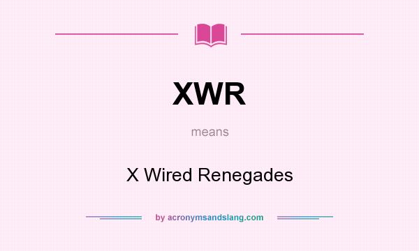What does XWR mean? It stands for X Wired Renegades