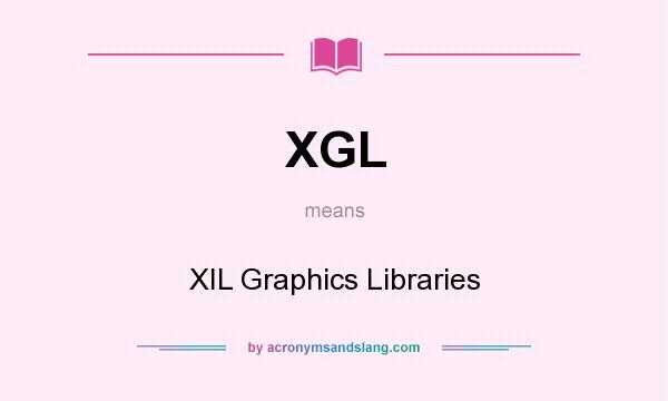 What does XGL mean? It stands for XIL Graphics Libraries
