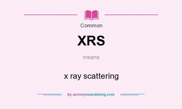 What does XRS mean? It stands for x ray scattering