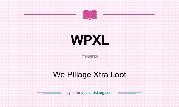 What does WPXL mean? It stands for We Pillage Xtra Loot