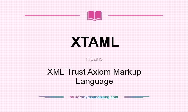What does XTAML mean? It stands for XML Trust Axiom Markup Language