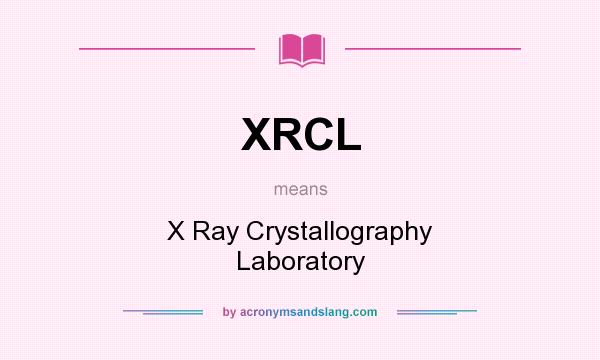 What does XRCL mean? It stands for X Ray Crystallography Laboratory