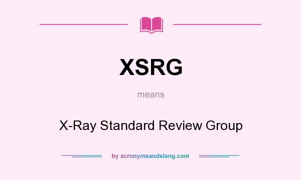 What does XSRG mean? It stands for X-Ray Standard Review Group