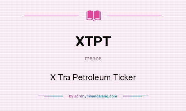 What does XTPT mean? It stands for X Tra Petroleum Ticker