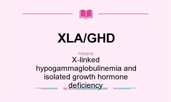 What does XLA/GHD mean? It stands for X-linked hypogammaglobulinemia and isolated growth hormone deficiency
