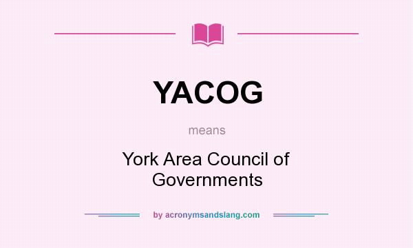 What does YACOG mean? It stands for York Area Council of Governments