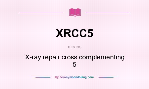 What does XRCC5 mean? It stands for X-ray repair cross complementing 5