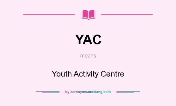 What does YAC mean? It stands for Youth Activity Centre