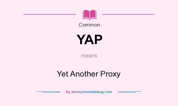 What does YAP mean? It stands for Yet Another Proxy