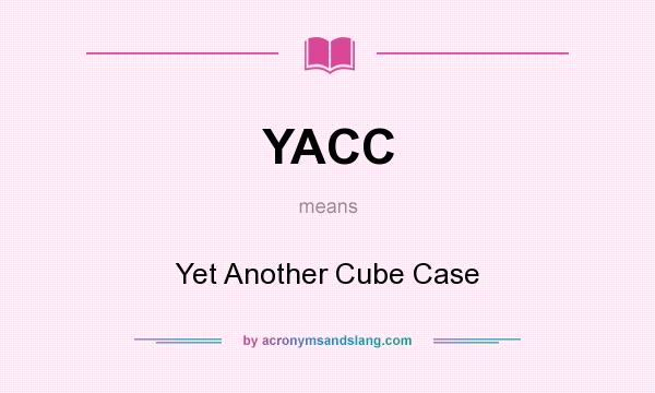 What does YACC mean? It stands for Yet Another Cube Case