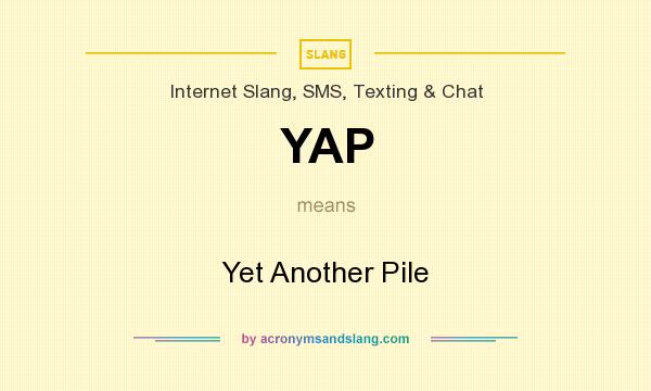 What does YAP mean? It stands for Yet Another Pile