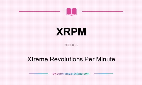 What does XRPM mean? It stands for Xtreme Revolutions Per Minute