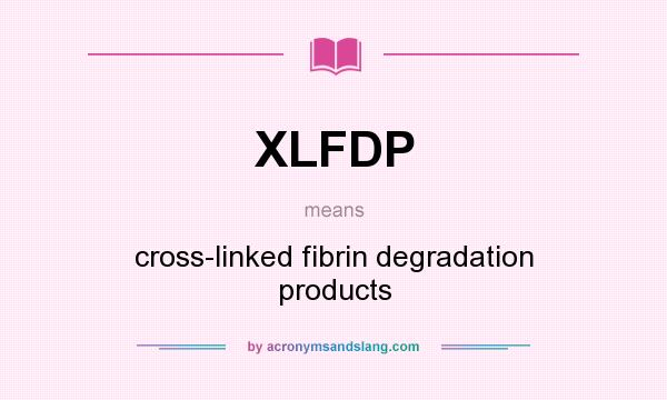 What does XLFDP mean? It stands for cross-linked fibrin degradation products