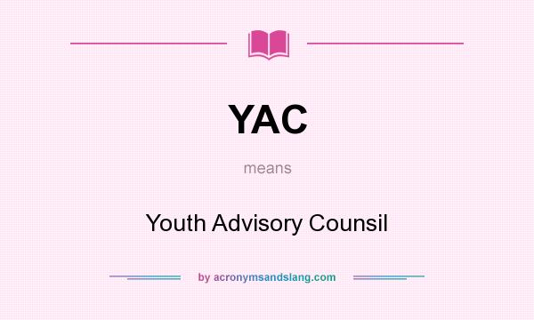 What does YAC mean? It stands for Youth Advisory Counsil