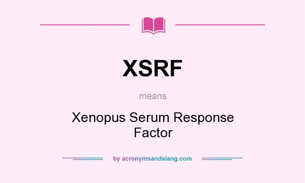 What does XSRF mean? It stands for Xenopus Serum Response Factor