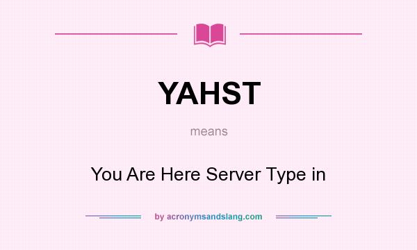 What does YAHST mean? It stands for You Are Here Server Type in