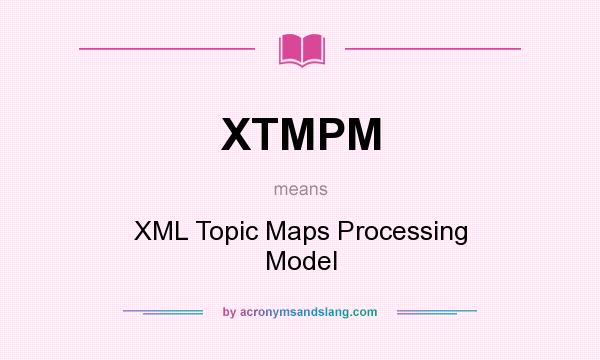 What does XTMPM mean? It stands for XML Topic Maps Processing Model