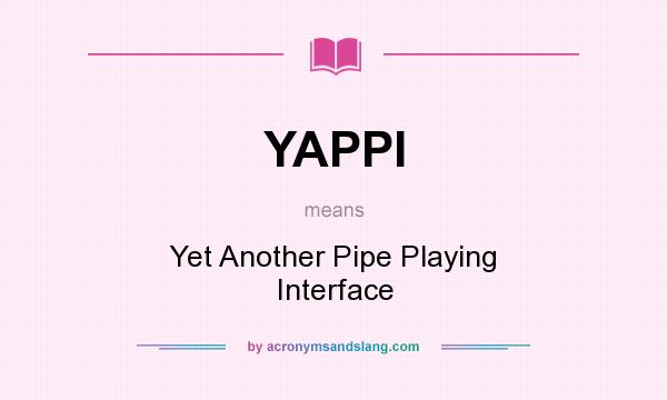 What does YAPPI mean? It stands for Yet Another Pipe Playing Interface
