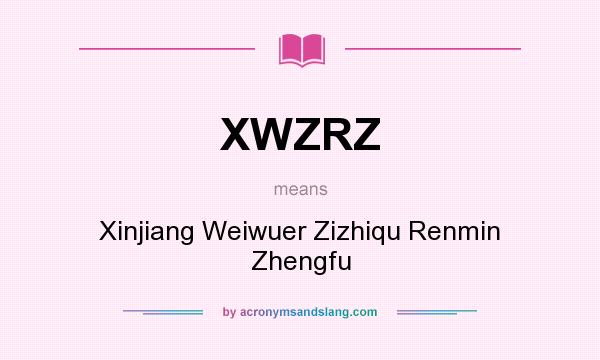 What does XWZRZ mean? It stands for Xinjiang Weiwuer Zizhiqu Renmin Zhengfu