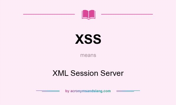 What does XSS mean? It stands for XML Session Server
