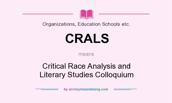What does CRALS mean? It stands for Critical Race Analysis and Literary Studies Colloquium