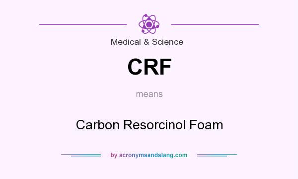 What does CRF mean? It stands for Carbon Resorcinol Foam