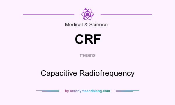 What does CRF mean? It stands for Capacitive Radiofrequency