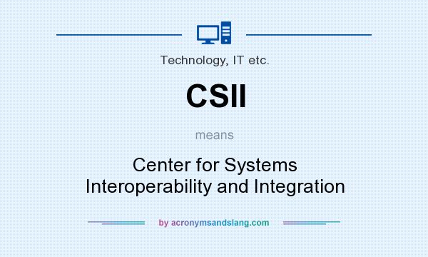 What does CSII mean? It stands for Center for Systems Interoperability and Integration