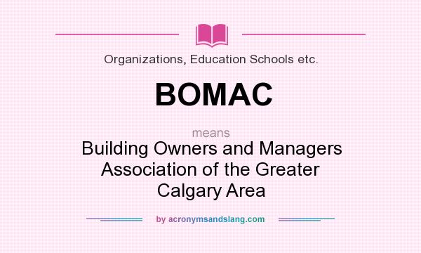 What does BOMAC mean? It stands for Building Owners and Managers Association of the Greater Calgary Area