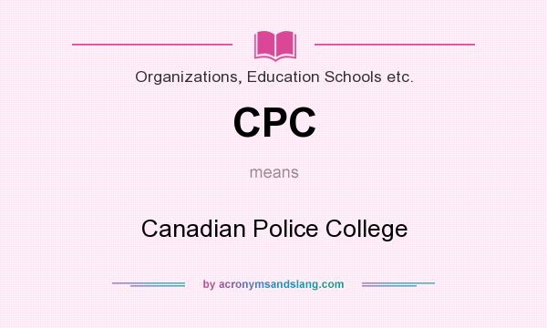 What does CPC mean? It stands for Canadian Police College