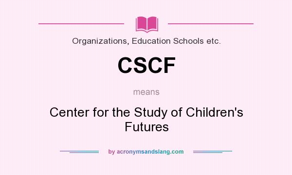 What does CSCF mean? It stands for Center for the Study of Children`s Futures