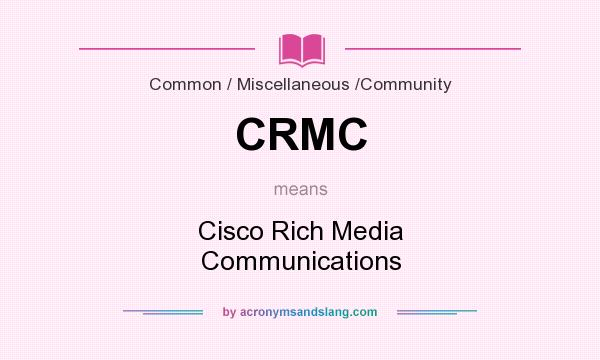 What does CRMC mean? It stands for Cisco Rich Media Communications