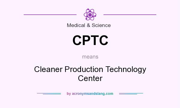 What does CPTC mean? It stands for Cleaner Production Technology Center