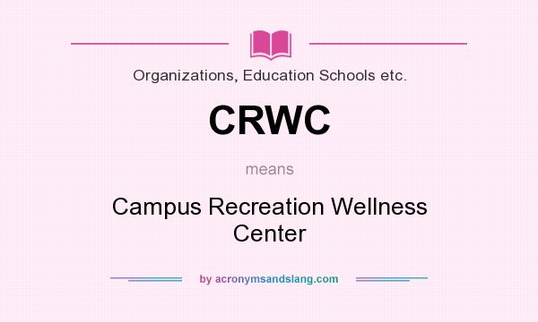 What does CRWC mean? It stands for Campus Recreation Wellness Center