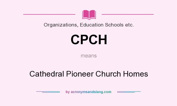 What does CPCH mean? It stands for Cathedral Pioneer Church Homes