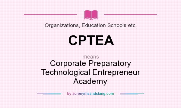 What does CPTEA mean? It stands for Corporate Preparatory Technological Entrepreneur Academy
