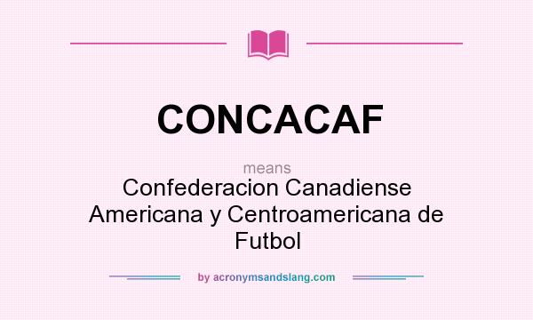 What does CONCACAF mean? It stands for Confederacion Canadiense Americana y Centroamericana de Futbol
