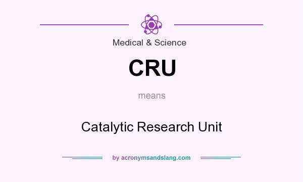 What does CRU mean? It stands for Catalytic Research Unit